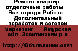 Ремонт квартир, отделочные работы. - Все города Работа » Дополнительный заработок и сетевой маркетинг   . Амурская обл.,Завитинский р-н